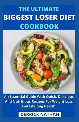 The Ultimate Biggest Loser Diet Cookbook: An Essential Guide With Quick, Delicious And Nutritious Recipes For Weight Loss And Lifelong Health - Derrick Nathan