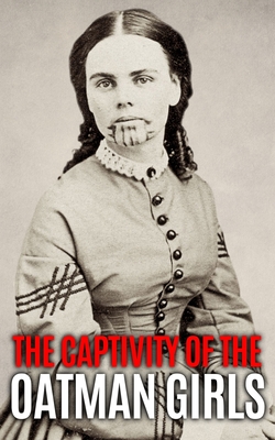 The Captivity of the Oatman Girls: The Extraordinary History of the Young Sisters Who Were Abducted by Native Americans in the 1850s American Wild Wes - World Changing History