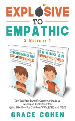 Explosive to Empathic - 2 Books in 1: The Yell-Free Parent's Complete Guide to Raising an Explosive Child (Also Effective For Children With ADHD and O - Grace Cohen