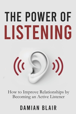 The Power of Listening: How to Improve Relationships by Becoming an Active Listener - Damian Blair