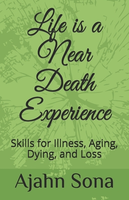 Life is a Near Death Experience: Skills for Illness, Aging, Dying, and Loss - Ajahn Sona