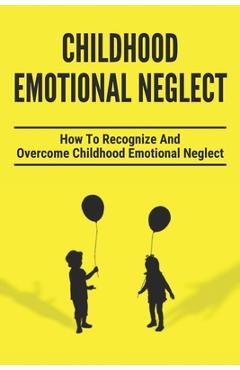 Poza produsului Childhood Emotional Neglect: How To Recognize And Overcome Childhood Emotional Neglect: Social-Emotional Well-Being - Jerry Steifle