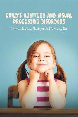 Child's Auditory & Visual Processing Disorders: Creative Teaching Strategies & Parenting Tips: Treatment For Visual Processing Disorders - Lonnie Marean