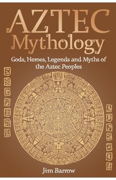 Poza produsului Aztec Mythology: Gods, Heroes, Legends and Myths of the Aztec Peoples - Jim Barrow