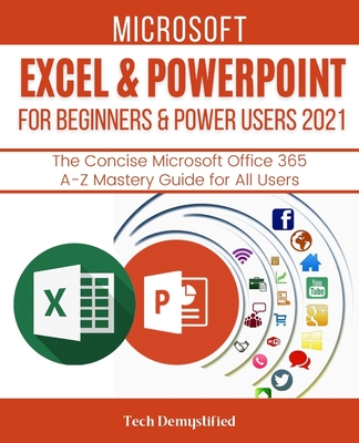 Microsoft Excel & PowerPoint for Beginners & Power Users 2021: The Concise Microsoft Excel & PowerPoint A-Z Mastery Guide for All Users - Tech Demystified