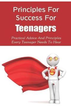 Coperta cărții 'Principles For Success For Teenagers: Practical Advice And Principles Every Teenager Needs To Hear: How To Be A'