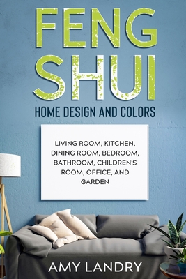 Feng Shui Home Design and Colors: Living Room, Kitchen, Dining Room, Bedroom, Bathroom, Children's Room, Office, And Garden - Amy Landry