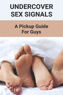 Undercover Sex Signals: A Pickup Guide For Guys: Man Sex Tip Book 2021 - Raleigh Barschdoor