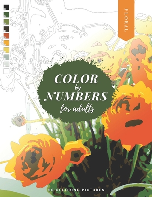Color by Numbers for Adults: FLORAL - 50 Beautiful Pictures of Flowers to color! Coloring book of Roses, Tulips, Daisies, Sunflower, and more! - Corinne Martin