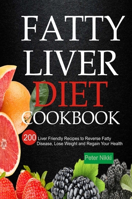 Fatty Liver Diet Cookbook: 200 Liver Friendly Recipes to Reverse Fatty Liver Disease, Lose Weight and Regain Your Health - Peter Nikki