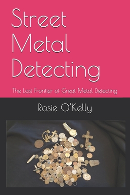 Street Metal Detecting: The Last Frontier of Great Metal Detecting - Rosie O'kelly