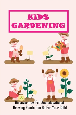 Kids Gardening: Discover How Fun And Educational Growing Plants Can Be For Your Child: Educational Gardening Projects For Kids - Charmain Pielow