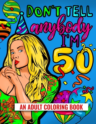 Don't Tell Anybody I'm 50 An Adult Coloring Book: 50th Birthday Adult Coloring Joke Book For Women 2021 - Wally Augmon