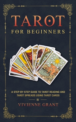 Tarot for Beginners: A Step-by-Step Guide to Tarot Reading and Tarot Spreads Using Tarot Cards - Vivienne Grant