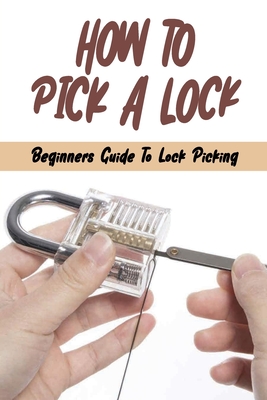 How To Pick A Lock: Beginners Guide To Lock Picking: How To Open A Locked Door With Credit Card - Marty Koos