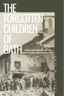 The Forgotten Children of Bath: Media and Memory of the Bath School Bombing of 1927 - Amie Marsh Jones