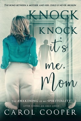 Knock Knock, It's Me, Mom: The Awakening Of My Spirituality After Losing An Only Child - Carol Cooper