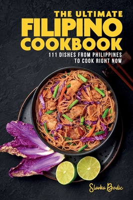 The Ultimate Filipino Cookbook: 111 Dishes From Philippines To Cook Right Now - Slavka Bodic
