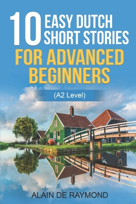 10 easy Dutch short stories for advanced beginners (A2 level) - Alain De Raymond