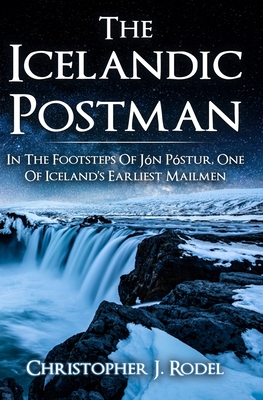 The Icelandic Postman: In the footsteps of Jón Póstur, one of Iceland's earliest mailmen - Christopher J. Rodel