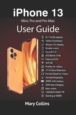 iPhone 13 User Guide: This book explores the iPhone 13 Mini, Pro and Pro Max. - Mary Collins