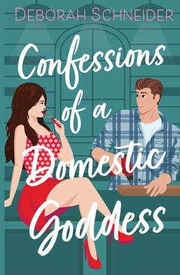 Confessions of a Domestic Goddess: A Steamy Romantic Comedy - Deborah Schneider