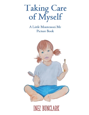 Taking Care of Myself: A Little Montessori Me Picture Book - Inez Bunclark