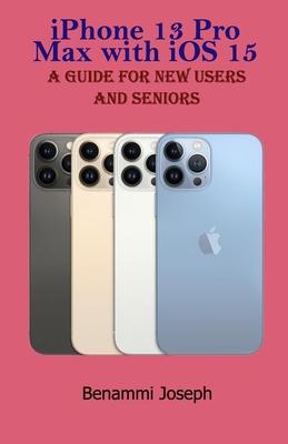 iPhone 13 Pro Max with iOS 15: A Guide for New Users and Seniors - Benammi Joseph