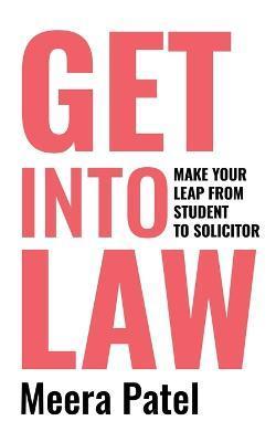 Get Into Law: Make Your Leap From Student To Solicitor - Meera Patel