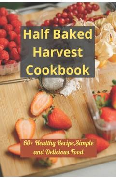 Coperta cărții 'Half Baked Harvest Cookbook: 60+ Healthy Recipe, Simple and Delicious Food - Samuel Vega'