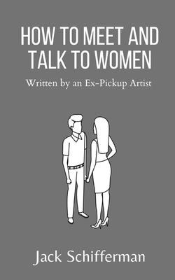 How to Meet and Talk to Women: Written by an Ex-Pickup Artist - Jack Schifferman