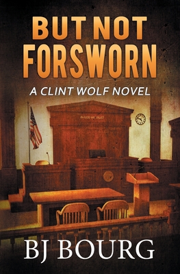 But Not Forsworn: A Clint Wolf Novel - Bj Bourg