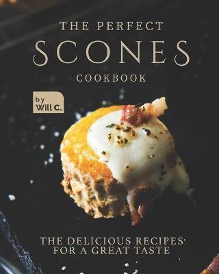 The Perfect Scones Cookbook: The Delicious Recipes for a Great Taste - Will C