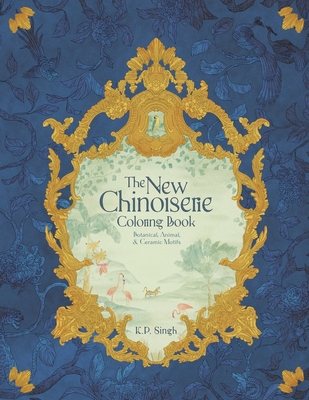 The New Chinoiserie Coloring Book: Botanical, Animal, & Ceramic Motifs - K. P. Singh