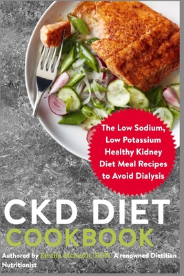 CKD Diet Cookbook: The Low Sodium, Low Potassium Healthy Kidney Diet Meal Recipes to Avoid Dialysis - Emilia Mckeith Rdn