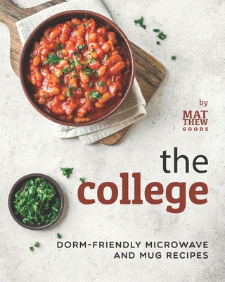 The College Cookbook: Dorm-Friendly Microwave and Mug Recipes - Matthew Goods
