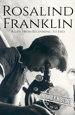 Rosalind Franklin: A Life from Beginning to End - Hourly History