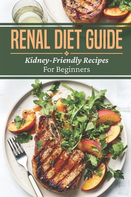 Renal Diet Guide: Kidney-Friendly Recipes For Beginners: Renal Diet Cuisine - Enrique Shatswell