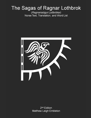 The Sagas of Ragnar Lothbrok (Ragnarssögur Loðbrókar): Norse Text, Translation, and Word List - Matthew Leigh Embleton