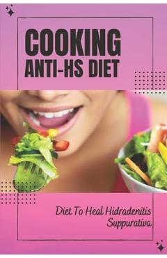 Coperta cărții 'Cooking Anti-Hs Diet: Diet To Heal Hidradenitis Suppurativa: Diet To Heal Hidradenitis Suppurativa - Elinore Mccool'