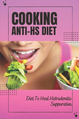 Cooking Anti-Hs Diet: Diet To Heal Hidradenitis Suppurativa: Diet To Heal Hidradenitis Suppurativa - Elinore Mccool