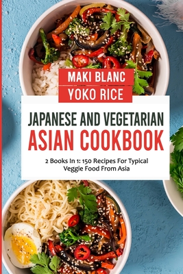 Japanese And Vegetarian Asian Cookbook: 2 Books In 1: 150 Recipes For Typical Veggie Food From Asia - Yoko Rice