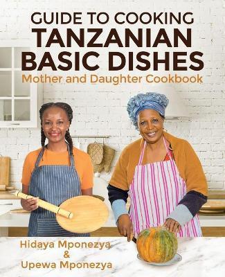 Guide to Cooking Tanzanian Basic Dishes: Mother and Daughter Cookbook - Upewa Mponezya