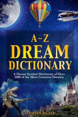 A-Z Dream Dictionary: A Dream Symbol Dictionary of Over 1600 of the Most Common Dreams - Damian Blair