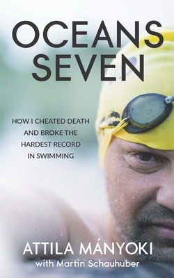 Oceans Seven: How I cheated death and broke the hardest record in swimming - Martin Schauhuber