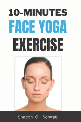 10 Minutes Face Yoga Exercise: Life-Changing facial Exercises for Younger, Smoother Skin - Sharon C. Schwab