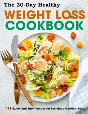 The 30-Day Healthy Weight Loss Cookbook: 111 Quick and Easy Recipes for Sustainable Weight Loss - Susie Bailey