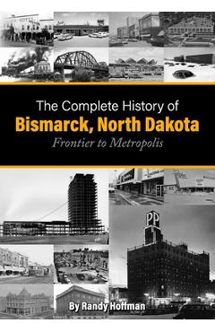 Coperta cărții 'The Complete History of Bismarck, North Dakota: Frontier to Metropolis - Randy Hoffman'