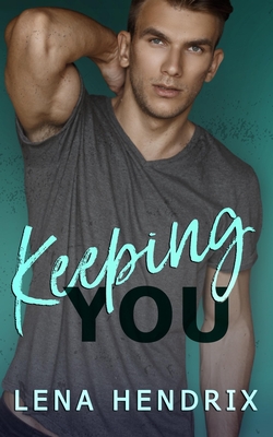 Keeping You: A steamy small town romance - Lena Hendrix