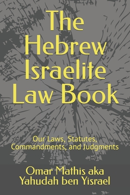 The Hebrew Israelite Law Book: Our Laws, Statutes, Commandments, and Judgments - Omar Mathis Aka Yahudah Ben Yisrael